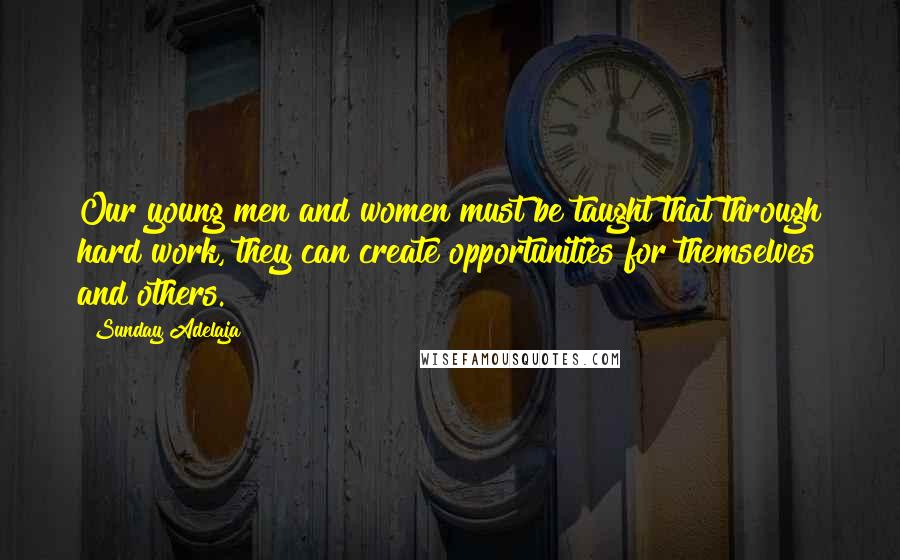 Sunday Adelaja Quotes: Our young men and women must be taught that through hard work, they can create opportunities for themselves and others.
