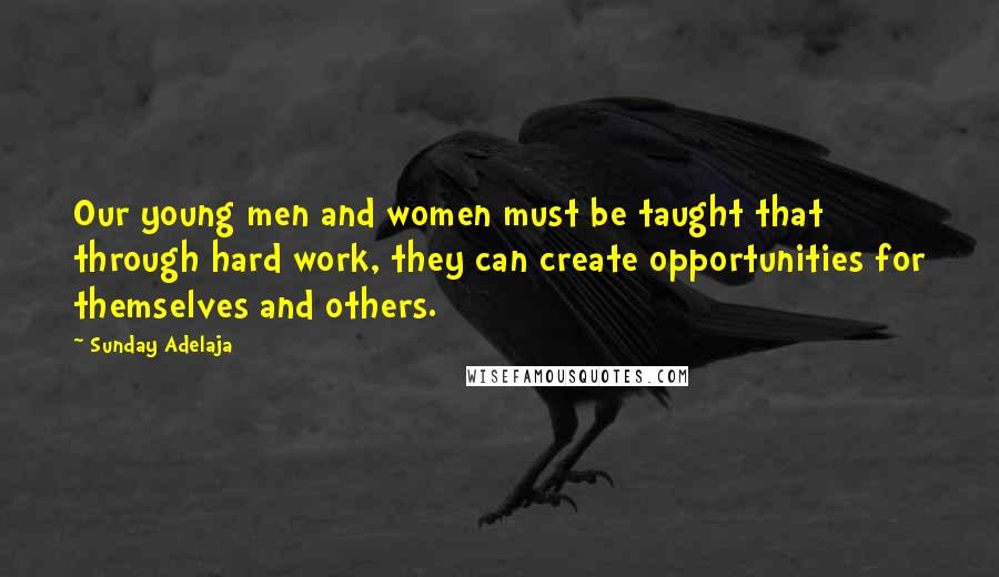 Sunday Adelaja Quotes: Our young men and women must be taught that through hard work, they can create opportunities for themselves and others.