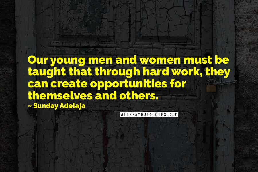 Sunday Adelaja Quotes: Our young men and women must be taught that through hard work, they can create opportunities for themselves and others.