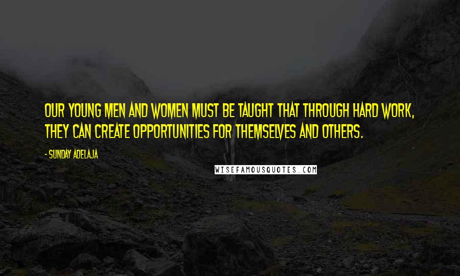 Sunday Adelaja Quotes: Our young men and women must be taught that through hard work, they can create opportunities for themselves and others.