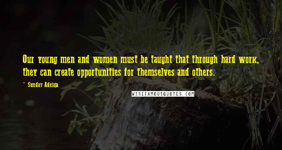 Sunday Adelaja Quotes: Our young men and women must be taught that through hard work, they can create opportunities for themselves and others.