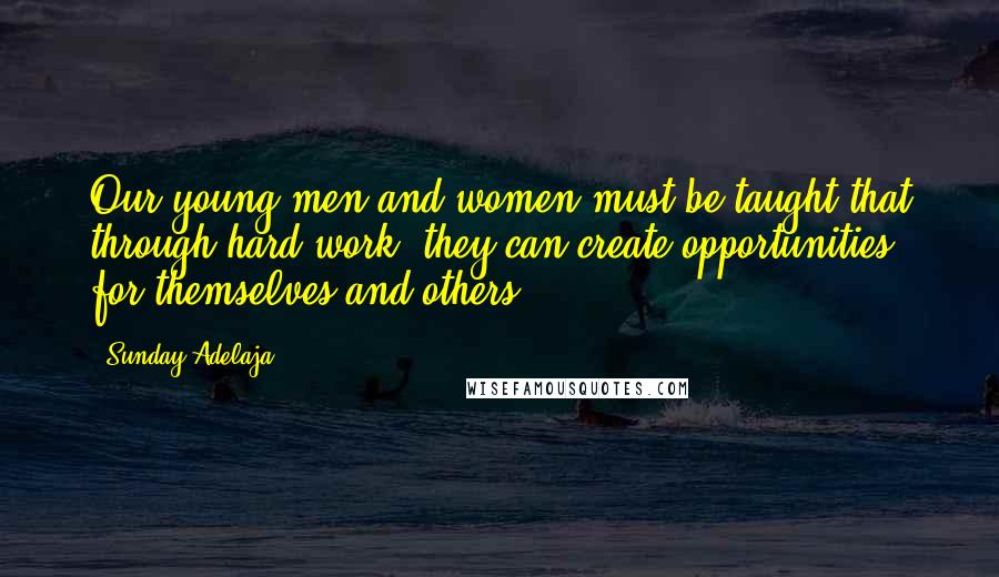 Sunday Adelaja Quotes: Our young men and women must be taught that through hard work, they can create opportunities for themselves and others.