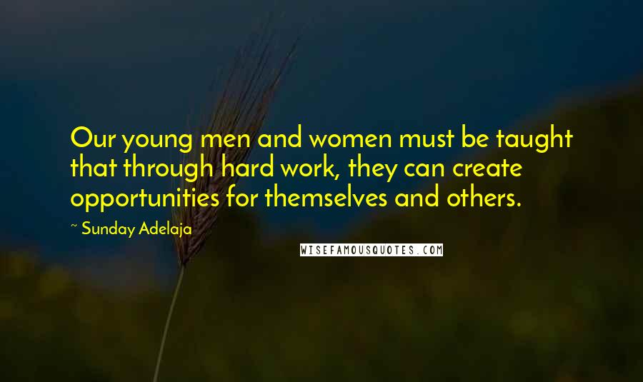 Sunday Adelaja Quotes: Our young men and women must be taught that through hard work, they can create opportunities for themselves and others.