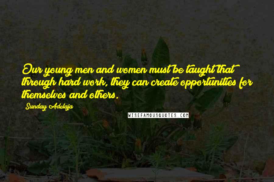 Sunday Adelaja Quotes: Our young men and women must be taught that through hard work, they can create opportunities for themselves and others.