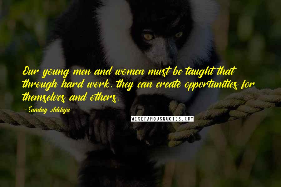 Sunday Adelaja Quotes: Our young men and women must be taught that through hard work, they can create opportunities for themselves and others.