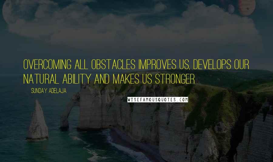 Sunday Adelaja Quotes: Overcoming all obstacles improves us, develops our natural ability and makes us stronger