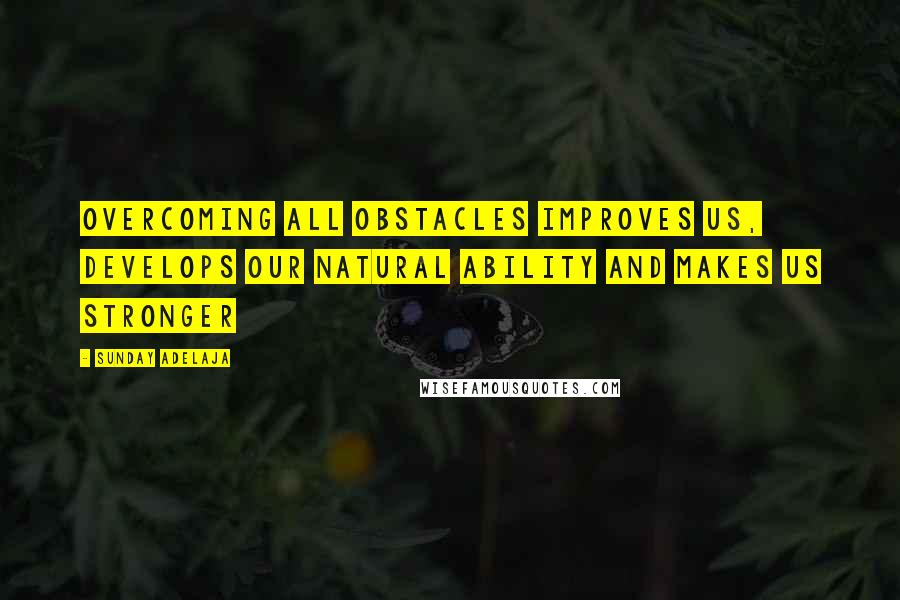 Sunday Adelaja Quotes: Overcoming all obstacles improves us, develops our natural ability and makes us stronger