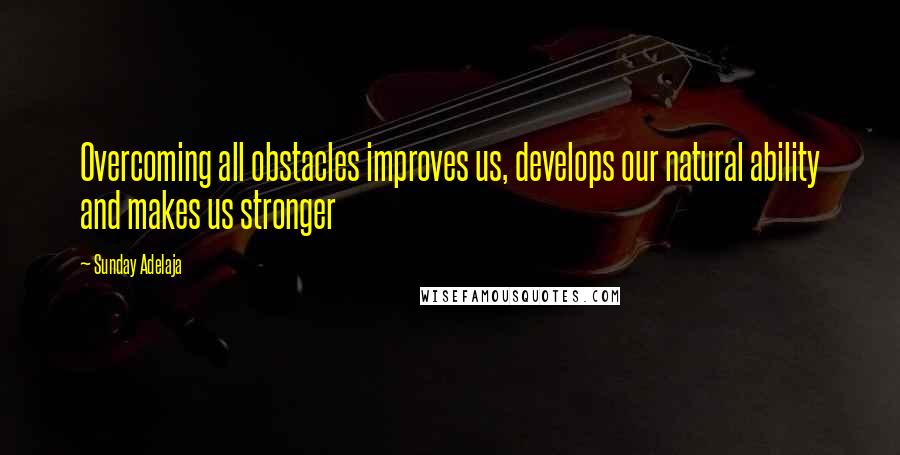 Sunday Adelaja Quotes: Overcoming all obstacles improves us, develops our natural ability and makes us stronger