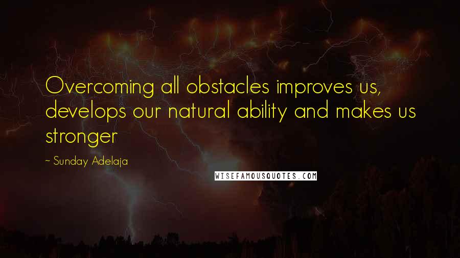 Sunday Adelaja Quotes: Overcoming all obstacles improves us, develops our natural ability and makes us stronger