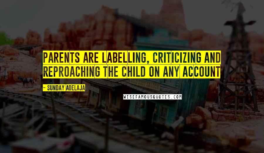 Sunday Adelaja Quotes: Parents are labelling, criticizing and reproaching the child on any account