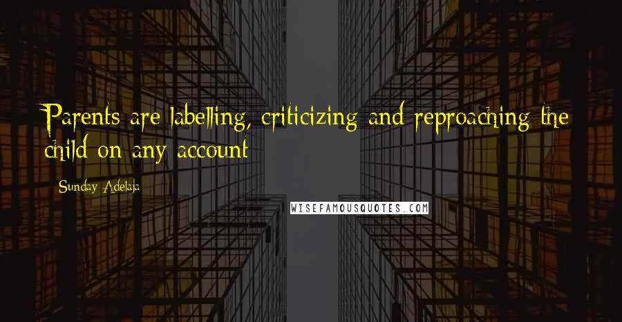 Sunday Adelaja Quotes: Parents are labelling, criticizing and reproaching the child on any account