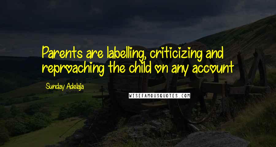 Sunday Adelaja Quotes: Parents are labelling, criticizing and reproaching the child on any account