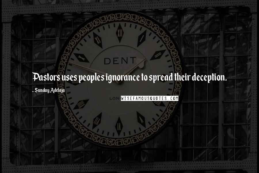 Sunday Adelaja Quotes: Pastors uses peoples ignorance to spread their deception.