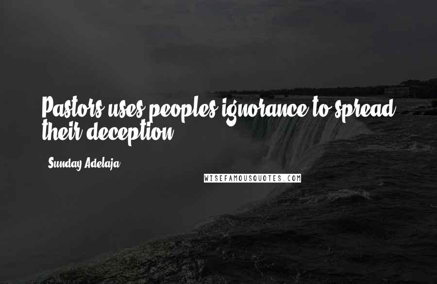 Sunday Adelaja Quotes: Pastors uses peoples ignorance to spread their deception.