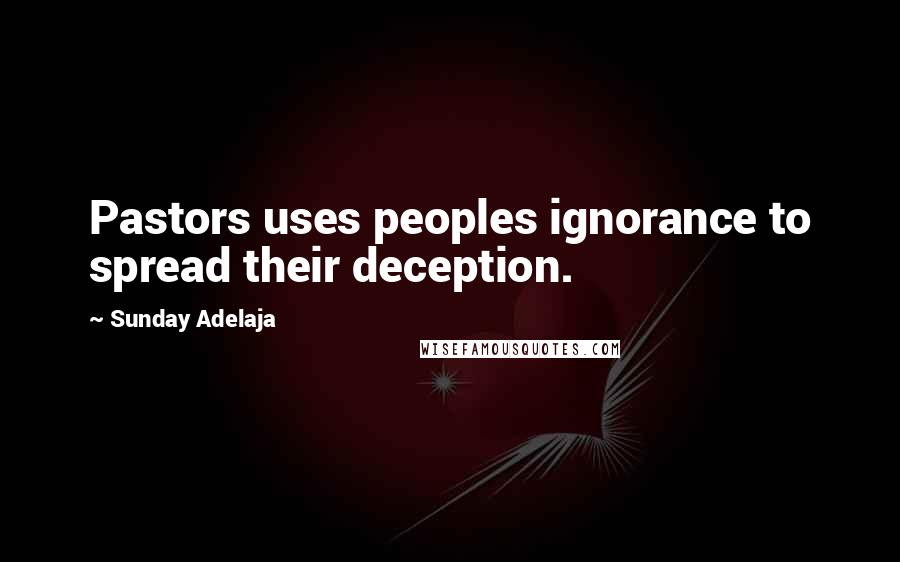 Sunday Adelaja Quotes: Pastors uses peoples ignorance to spread their deception.