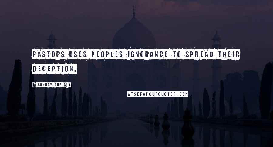 Sunday Adelaja Quotes: Pastors uses peoples ignorance to spread their deception.