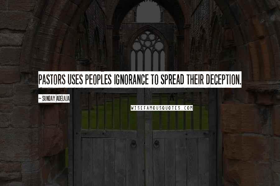 Sunday Adelaja Quotes: Pastors uses peoples ignorance to spread their deception.