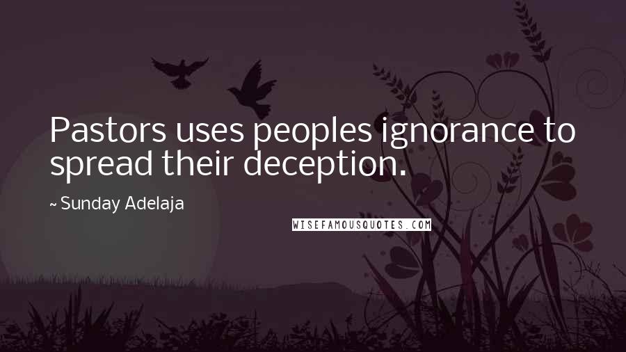Sunday Adelaja Quotes: Pastors uses peoples ignorance to spread their deception.