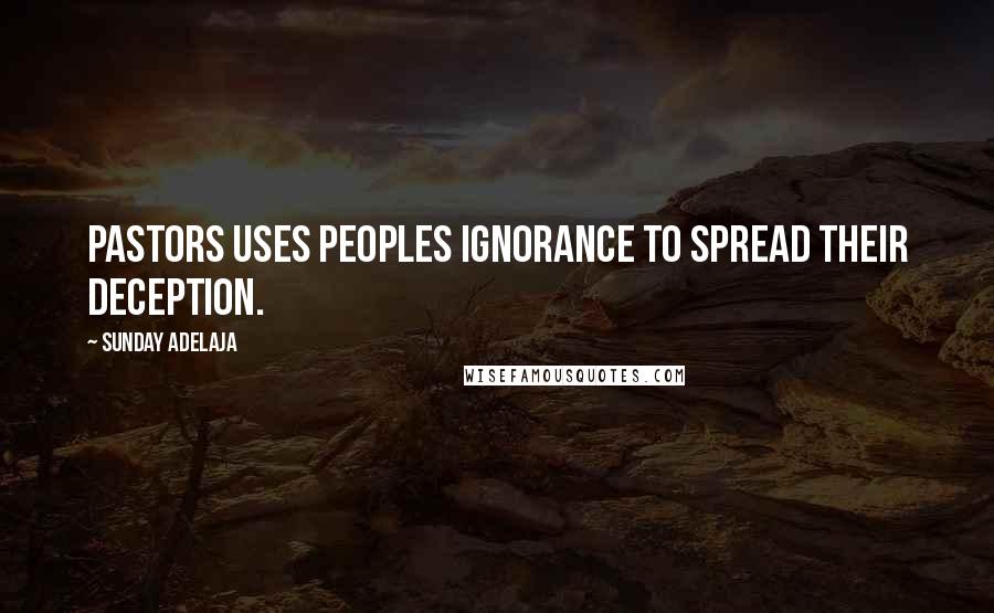 Sunday Adelaja Quotes: Pastors uses peoples ignorance to spread their deception.