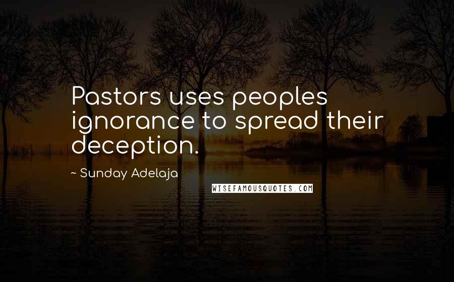 Sunday Adelaja Quotes: Pastors uses peoples ignorance to spread their deception.