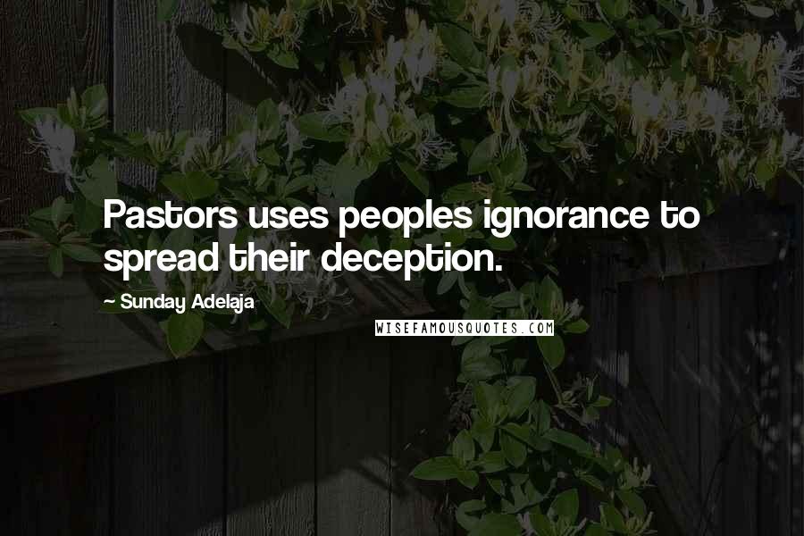 Sunday Adelaja Quotes: Pastors uses peoples ignorance to spread their deception.