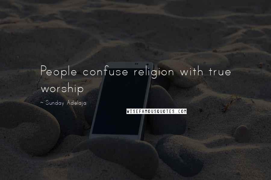Sunday Adelaja Quotes: People confuse religion with true worship