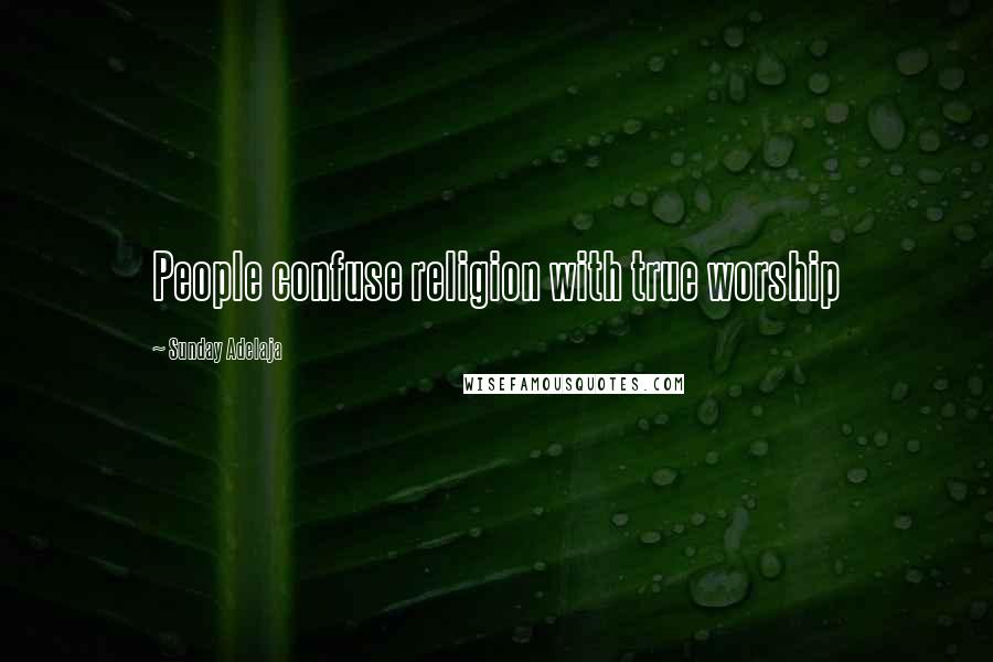 Sunday Adelaja Quotes: People confuse religion with true worship