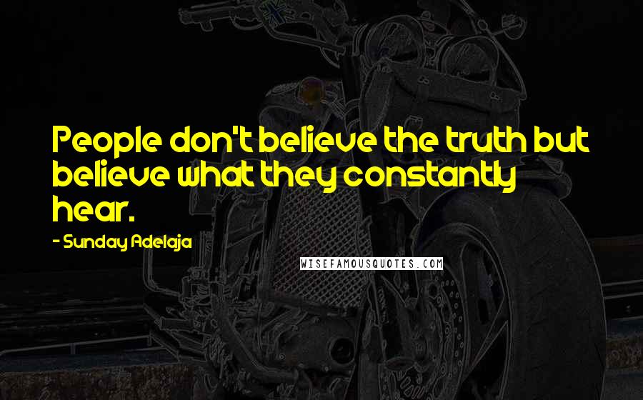 Sunday Adelaja Quotes: People don't believe the truth but believe what they constantly hear.