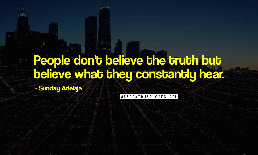 Sunday Adelaja Quotes: People don't believe the truth but believe what they constantly hear.