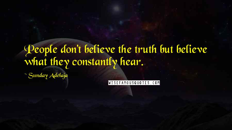 Sunday Adelaja Quotes: People don't believe the truth but believe what they constantly hear.