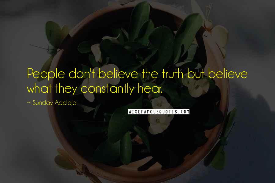 Sunday Adelaja Quotes: People don't believe the truth but believe what they constantly hear.