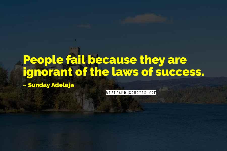 Sunday Adelaja Quotes: People fail because they are ignorant of the laws of success.