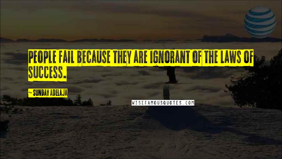 Sunday Adelaja Quotes: People fail because they are ignorant of the laws of success.
