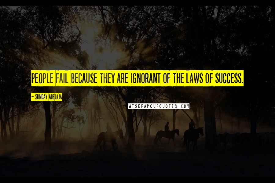 Sunday Adelaja Quotes: People fail because they are ignorant of the laws of success.