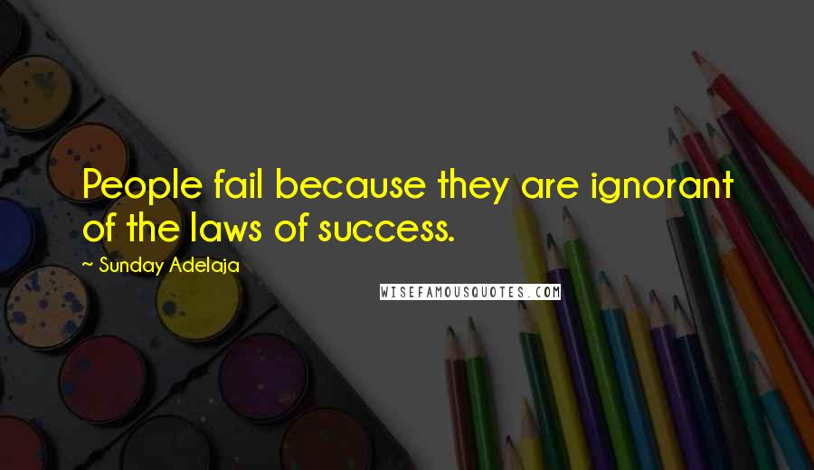 Sunday Adelaja Quotes: People fail because they are ignorant of the laws of success.