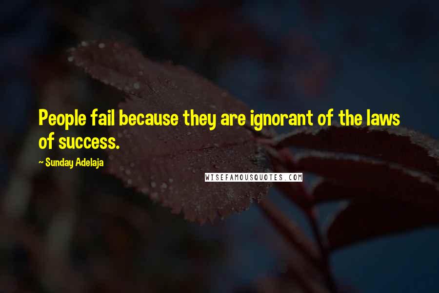 Sunday Adelaja Quotes: People fail because they are ignorant of the laws of success.