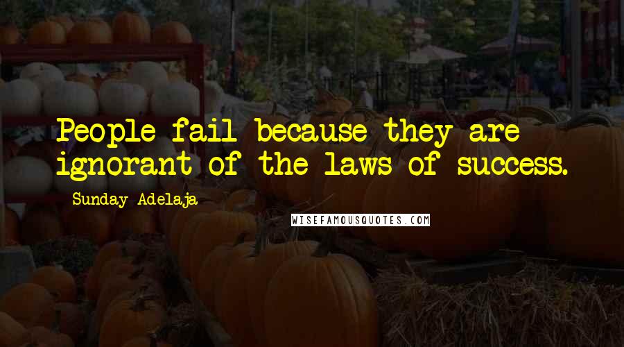 Sunday Adelaja Quotes: People fail because they are ignorant of the laws of success.