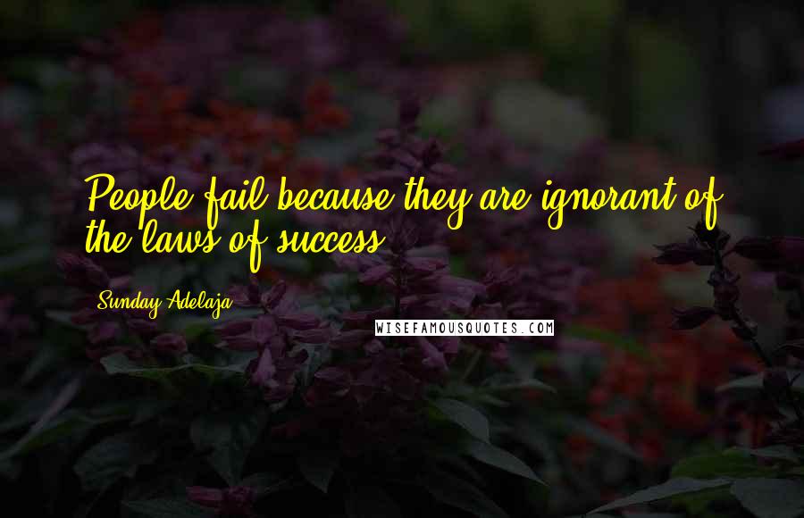 Sunday Adelaja Quotes: People fail because they are ignorant of the laws of success.