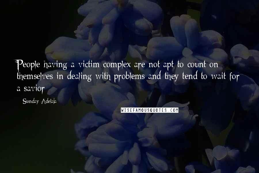 Sunday Adelaja Quotes: People having a victim complex are not apt to count on themselves in dealing with problems and they tend to wait for a savior