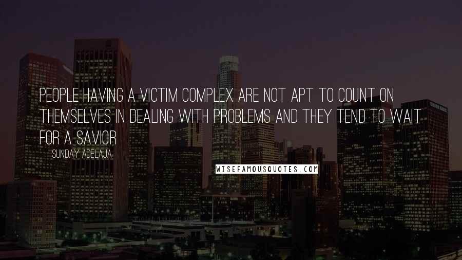 Sunday Adelaja Quotes: People having a victim complex are not apt to count on themselves in dealing with problems and they tend to wait for a savior