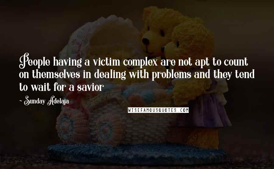 Sunday Adelaja Quotes: People having a victim complex are not apt to count on themselves in dealing with problems and they tend to wait for a savior