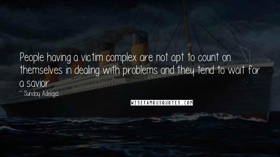 Sunday Adelaja Quotes: People having a victim complex are not apt to count on themselves in dealing with problems and they tend to wait for a savior