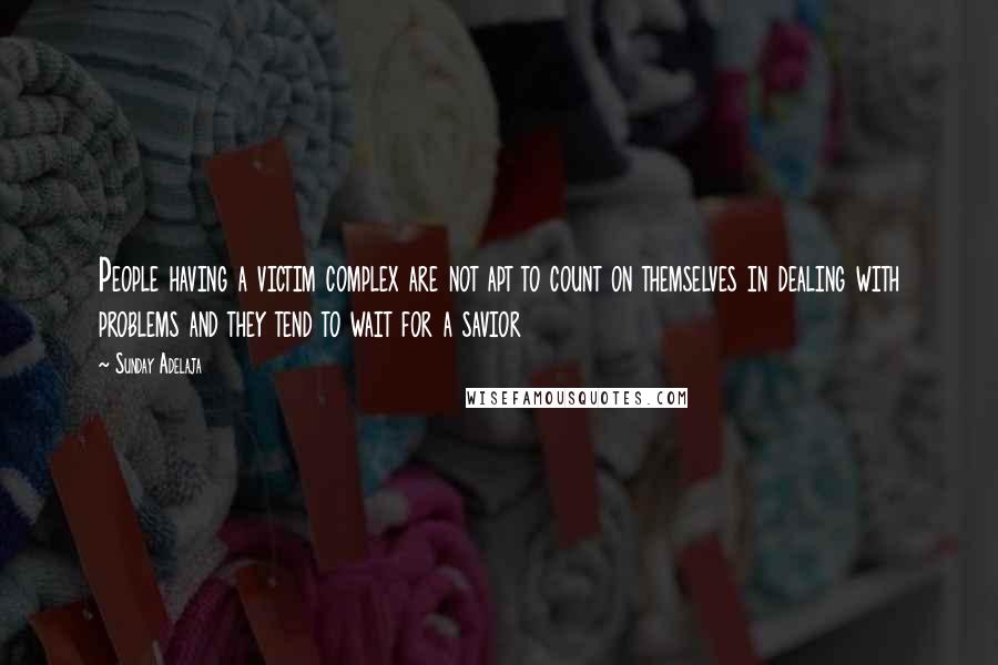 Sunday Adelaja Quotes: People having a victim complex are not apt to count on themselves in dealing with problems and they tend to wait for a savior