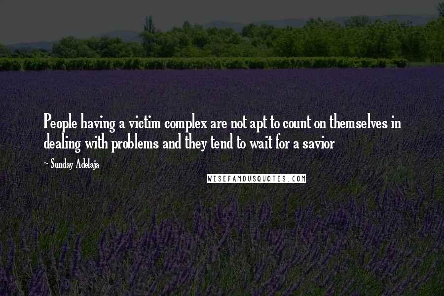 Sunday Adelaja Quotes: People having a victim complex are not apt to count on themselves in dealing with problems and they tend to wait for a savior