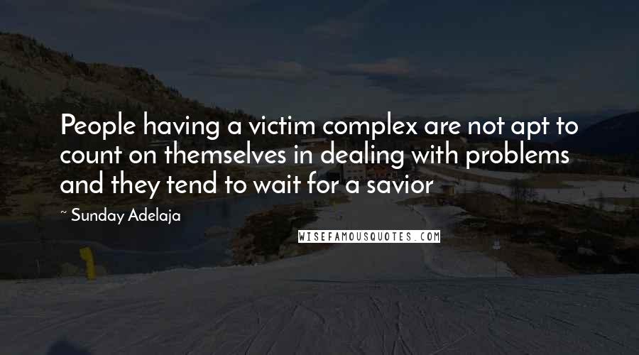 Sunday Adelaja Quotes: People having a victim complex are not apt to count on themselves in dealing with problems and they tend to wait for a savior