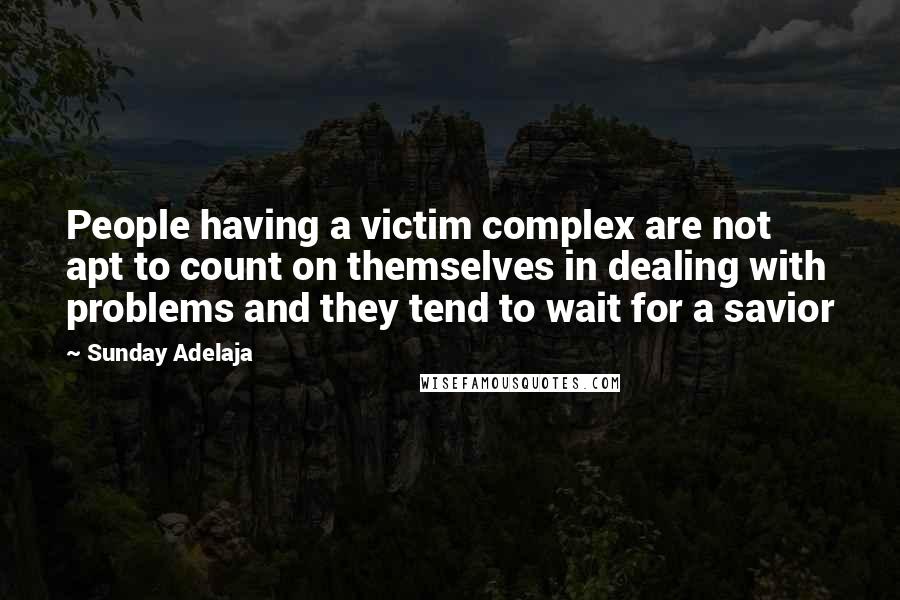 Sunday Adelaja Quotes: People having a victim complex are not apt to count on themselves in dealing with problems and they tend to wait for a savior