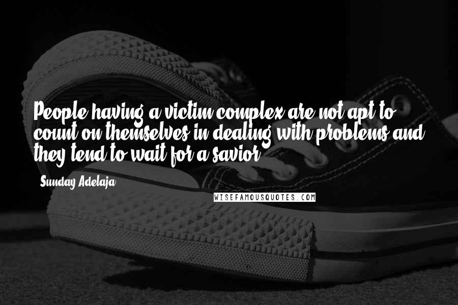 Sunday Adelaja Quotes: People having a victim complex are not apt to count on themselves in dealing with problems and they tend to wait for a savior