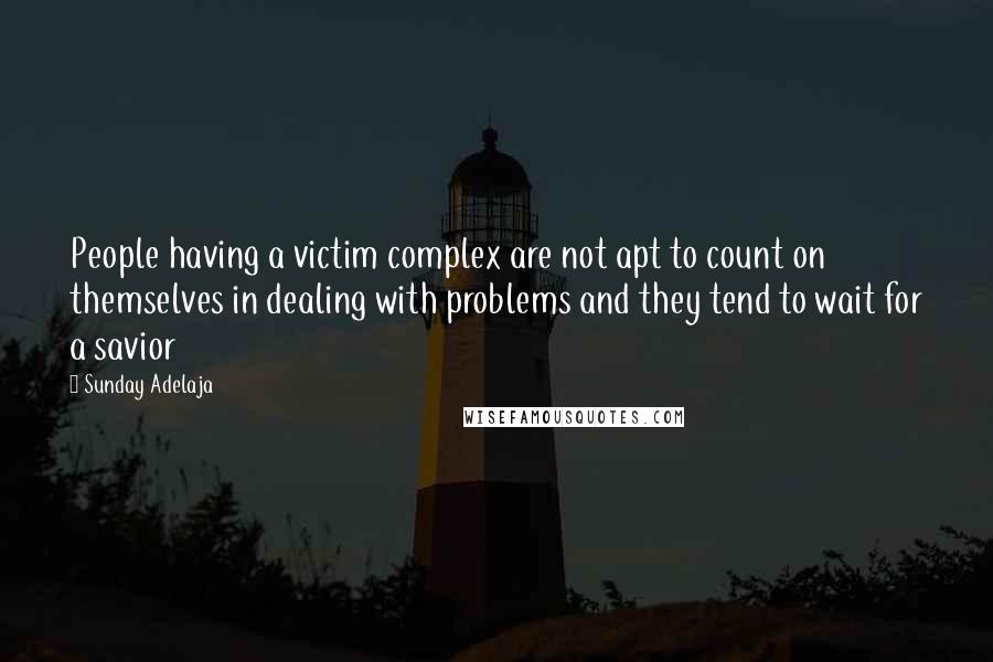 Sunday Adelaja Quotes: People having a victim complex are not apt to count on themselves in dealing with problems and they tend to wait for a savior