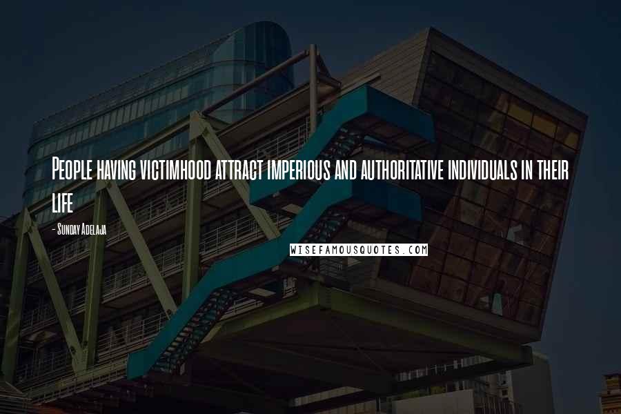 Sunday Adelaja Quotes: People having victimhood attract imperious and authoritative individuals in their life