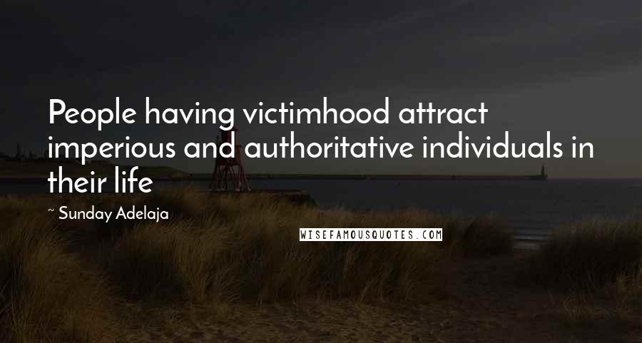 Sunday Adelaja Quotes: People having victimhood attract imperious and authoritative individuals in their life